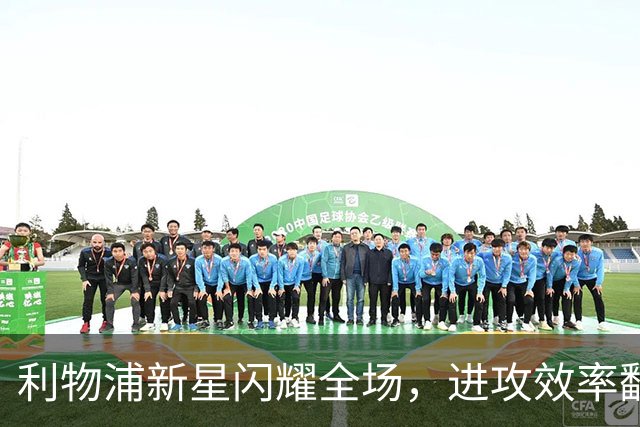 利物浦新星闪耀全场，进攻效率翻倍提升