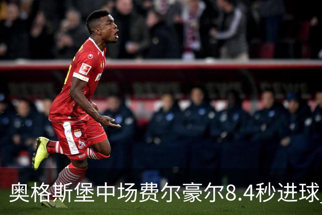 奥格斯堡中场费尔豪尔8.4秒进球 刷新德甲最快进球纪录
